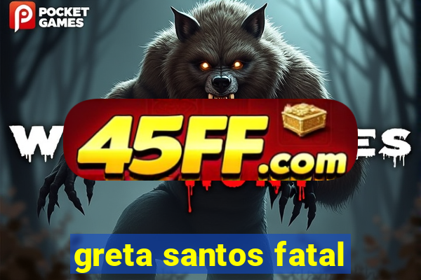 greta santos fatal